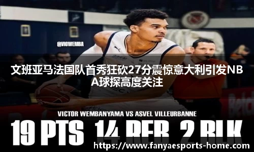 文班亚马法国队首秀狂砍27分震惊意大利引发NBA球探高度关注